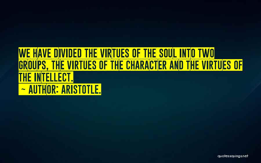 Aristotle. Quotes: We Have Divided The Virtues Of The Soul Into Two Groups, The Virtues Of The Character And The Virtues Of