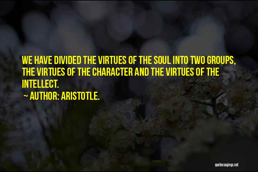 Aristotle. Quotes: We Have Divided The Virtues Of The Soul Into Two Groups, The Virtues Of The Character And The Virtues Of