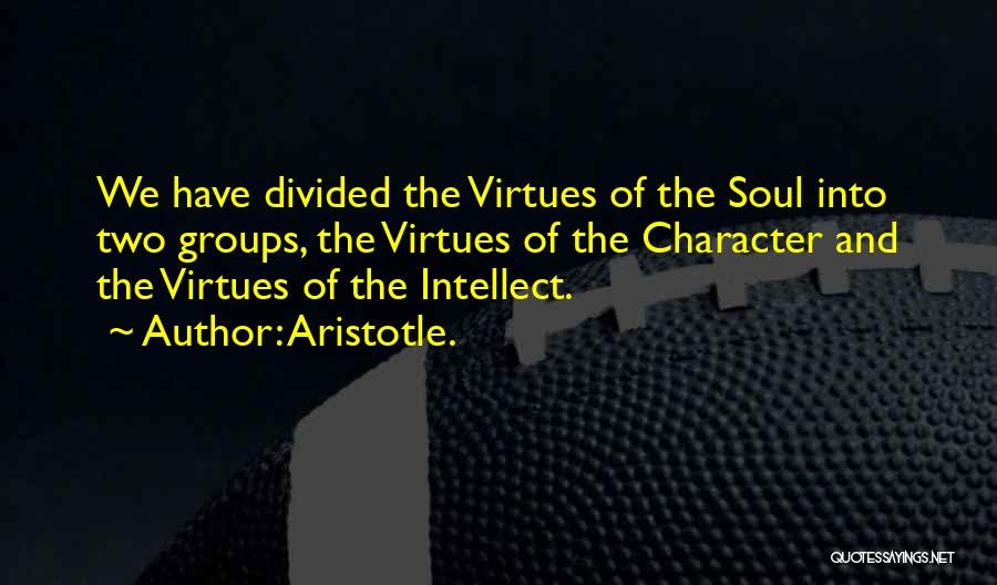 Aristotle. Quotes: We Have Divided The Virtues Of The Soul Into Two Groups, The Virtues Of The Character And The Virtues Of