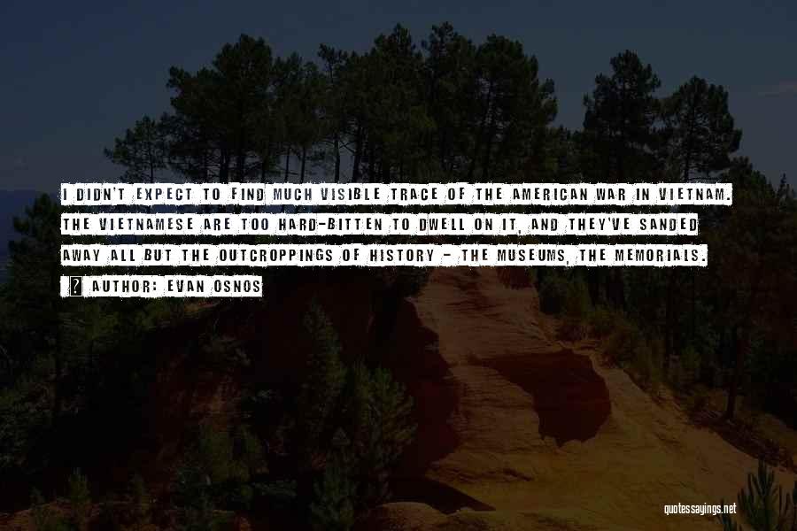 Evan Osnos Quotes: I Didn't Expect To Find Much Visible Trace Of The American War In Vietnam. The Vietnamese Are Too Hard-bitten To