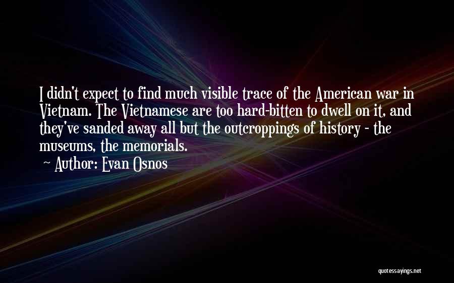 Evan Osnos Quotes: I Didn't Expect To Find Much Visible Trace Of The American War In Vietnam. The Vietnamese Are Too Hard-bitten To