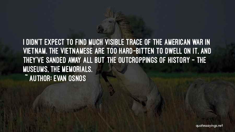 Evan Osnos Quotes: I Didn't Expect To Find Much Visible Trace Of The American War In Vietnam. The Vietnamese Are Too Hard-bitten To