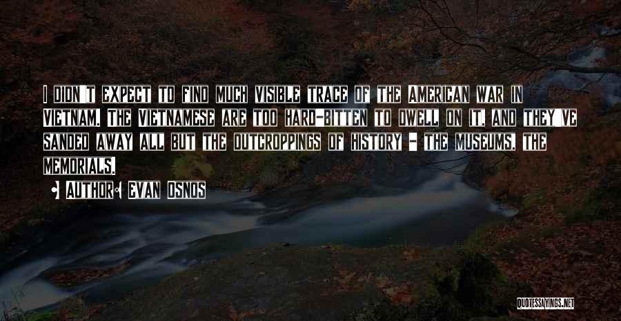 Evan Osnos Quotes: I Didn't Expect To Find Much Visible Trace Of The American War In Vietnam. The Vietnamese Are Too Hard-bitten To