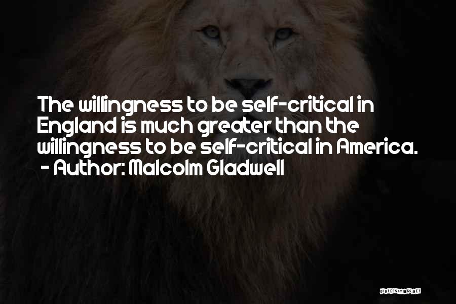 Malcolm Gladwell Quotes: The Willingness To Be Self-critical In England Is Much Greater Than The Willingness To Be Self-critical In America.