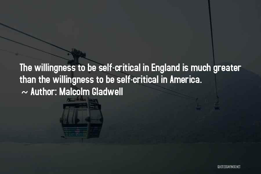 Malcolm Gladwell Quotes: The Willingness To Be Self-critical In England Is Much Greater Than The Willingness To Be Self-critical In America.