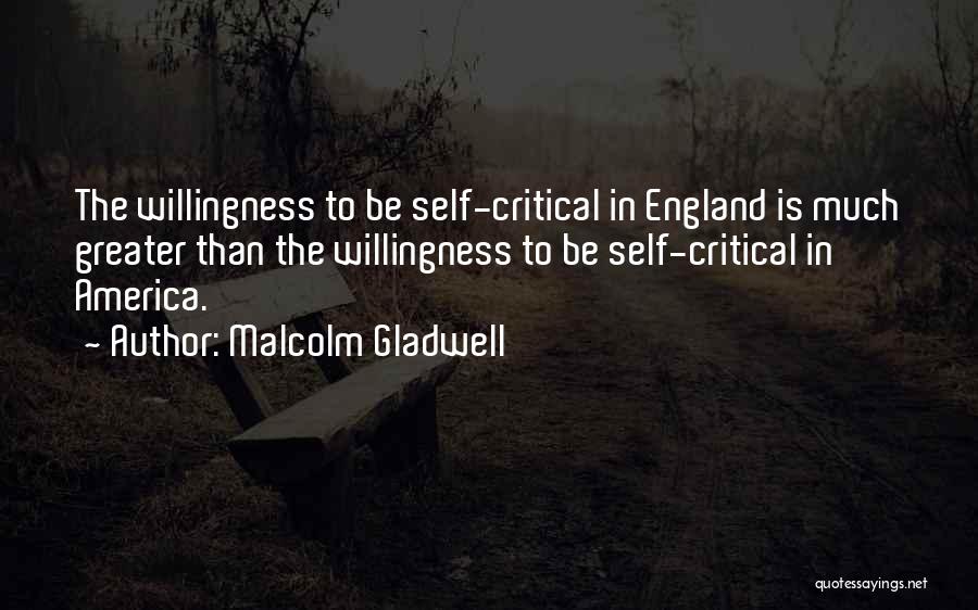 Malcolm Gladwell Quotes: The Willingness To Be Self-critical In England Is Much Greater Than The Willingness To Be Self-critical In America.