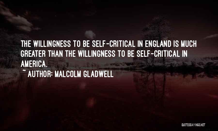 Malcolm Gladwell Quotes: The Willingness To Be Self-critical In England Is Much Greater Than The Willingness To Be Self-critical In America.