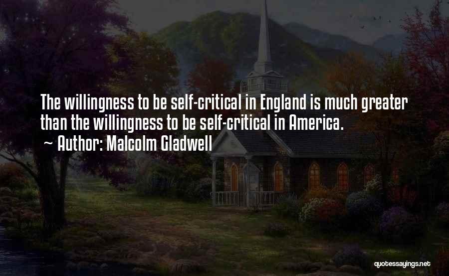 Malcolm Gladwell Quotes: The Willingness To Be Self-critical In England Is Much Greater Than The Willingness To Be Self-critical In America.