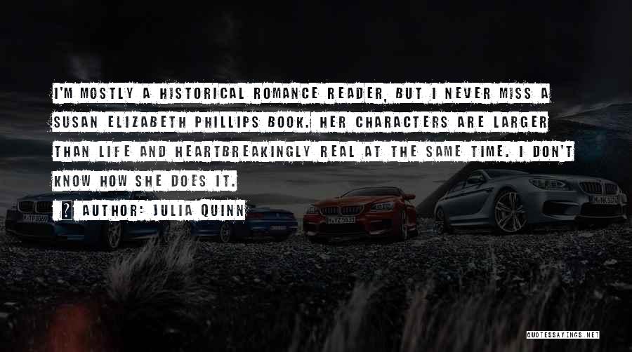 Julia Quinn Quotes: I'm Mostly A Historical Romance Reader, But I Never Miss A Susan Elizabeth Phillips Book. Her Characters Are Larger Than