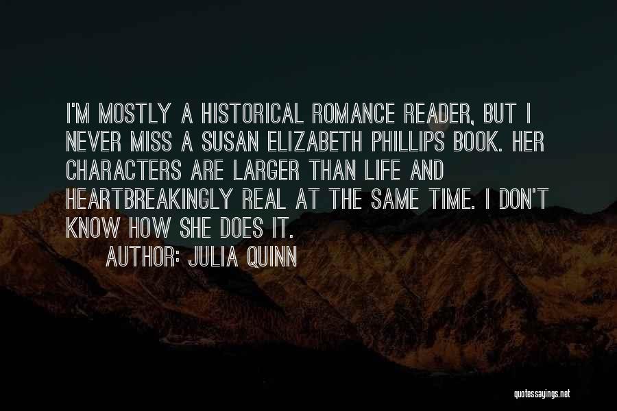 Julia Quinn Quotes: I'm Mostly A Historical Romance Reader, But I Never Miss A Susan Elizabeth Phillips Book. Her Characters Are Larger Than