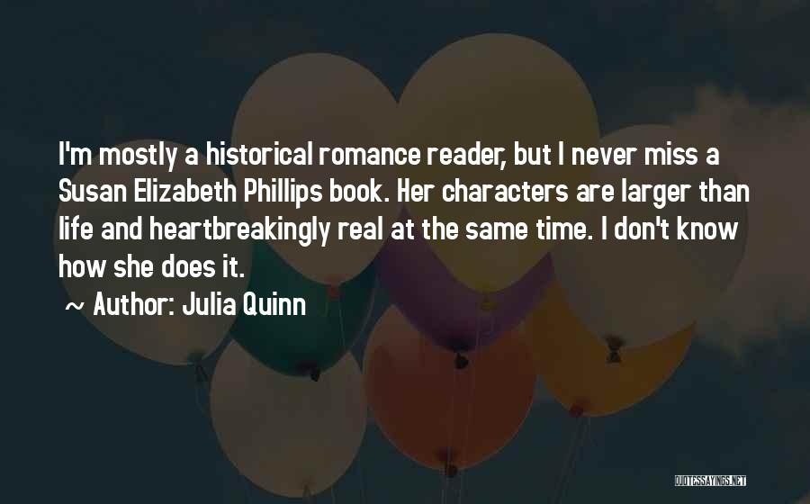 Julia Quinn Quotes: I'm Mostly A Historical Romance Reader, But I Never Miss A Susan Elizabeth Phillips Book. Her Characters Are Larger Than