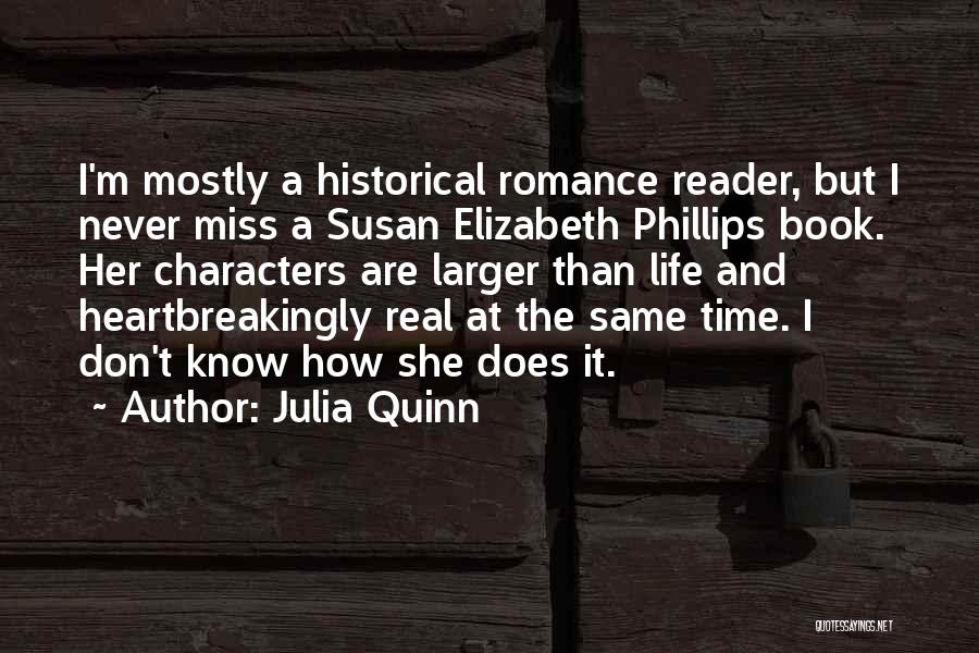 Julia Quinn Quotes: I'm Mostly A Historical Romance Reader, But I Never Miss A Susan Elizabeth Phillips Book. Her Characters Are Larger Than