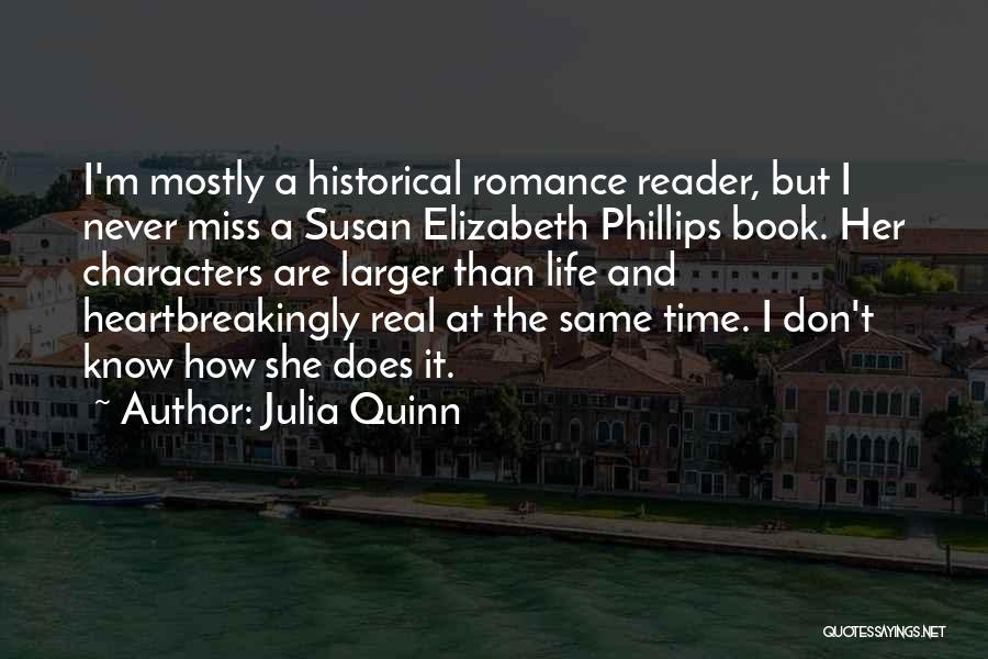 Julia Quinn Quotes: I'm Mostly A Historical Romance Reader, But I Never Miss A Susan Elizabeth Phillips Book. Her Characters Are Larger Than