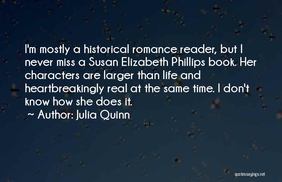 Julia Quinn Quotes: I'm Mostly A Historical Romance Reader, But I Never Miss A Susan Elizabeth Phillips Book. Her Characters Are Larger Than
