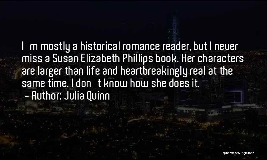 Julia Quinn Quotes: I'm Mostly A Historical Romance Reader, But I Never Miss A Susan Elizabeth Phillips Book. Her Characters Are Larger Than