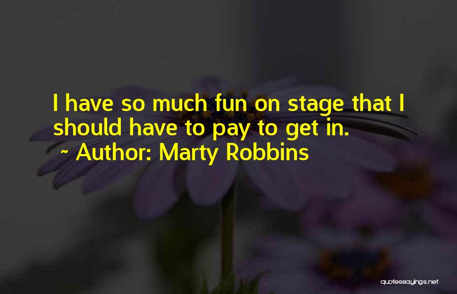 Marty Robbins Quotes: I Have So Much Fun On Stage That I Should Have To Pay To Get In.