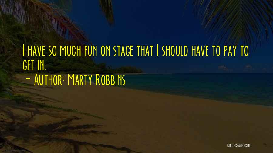 Marty Robbins Quotes: I Have So Much Fun On Stage That I Should Have To Pay To Get In.