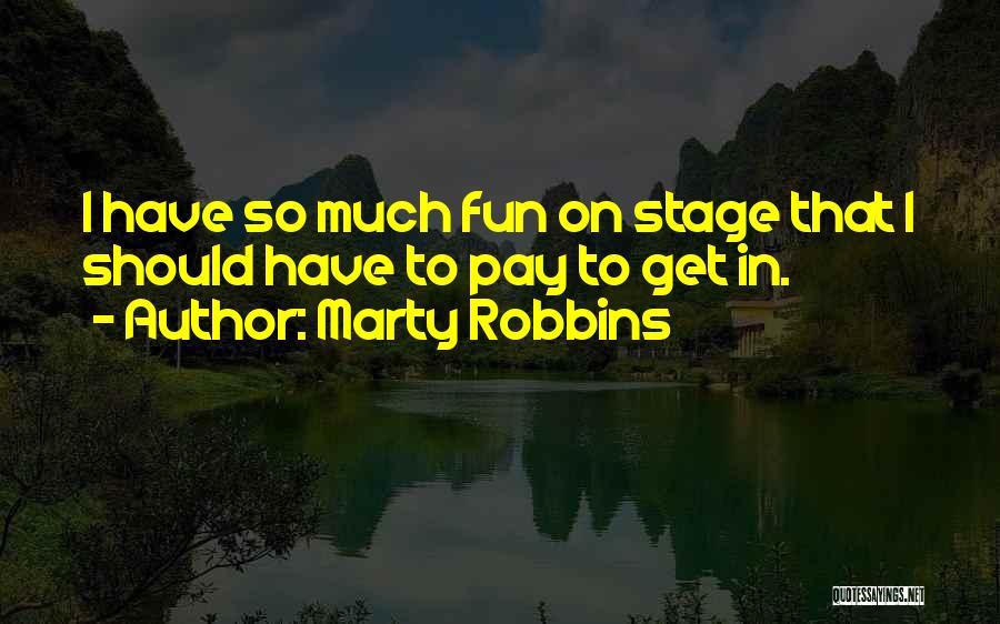 Marty Robbins Quotes: I Have So Much Fun On Stage That I Should Have To Pay To Get In.