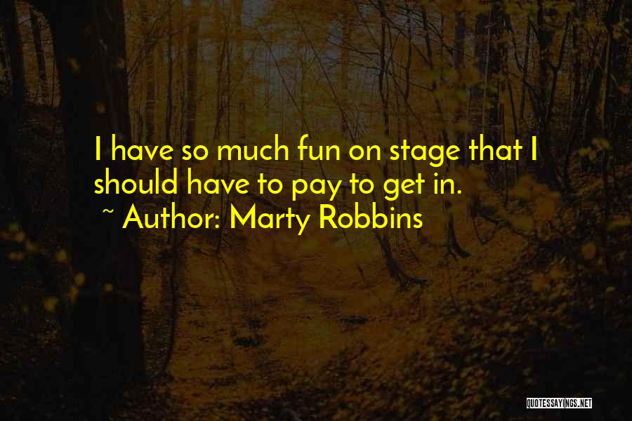 Marty Robbins Quotes: I Have So Much Fun On Stage That I Should Have To Pay To Get In.