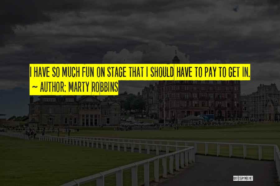 Marty Robbins Quotes: I Have So Much Fun On Stage That I Should Have To Pay To Get In.