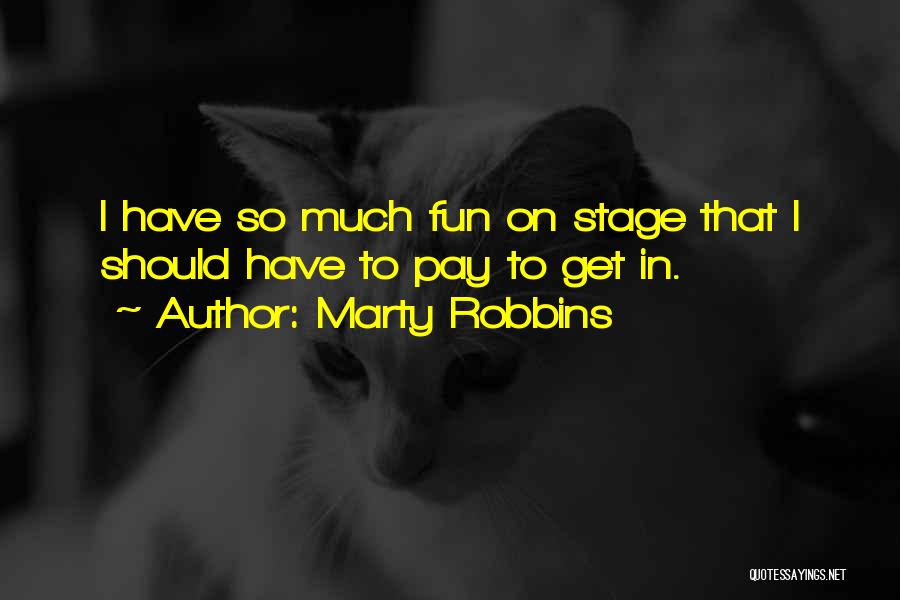 Marty Robbins Quotes: I Have So Much Fun On Stage That I Should Have To Pay To Get In.