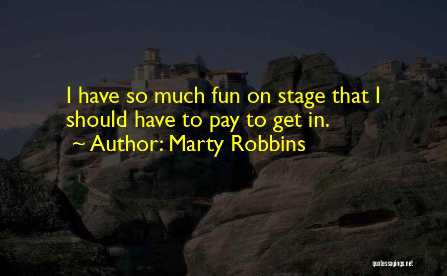 Marty Robbins Quotes: I Have So Much Fun On Stage That I Should Have To Pay To Get In.