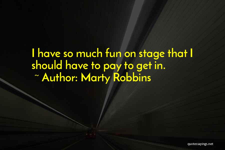 Marty Robbins Quotes: I Have So Much Fun On Stage That I Should Have To Pay To Get In.