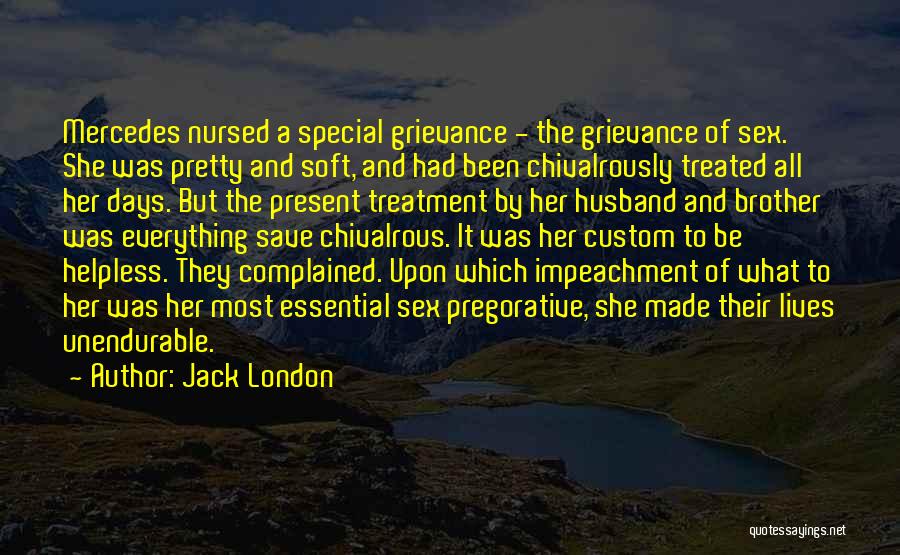 Jack London Quotes: Mercedes Nursed A Special Grievance - The Grievance Of Sex. She Was Pretty And Soft, And Had Been Chivalrously Treated