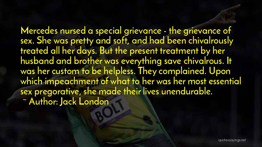 Jack London Quotes: Mercedes Nursed A Special Grievance - The Grievance Of Sex. She Was Pretty And Soft, And Had Been Chivalrously Treated