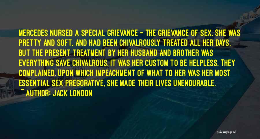 Jack London Quotes: Mercedes Nursed A Special Grievance - The Grievance Of Sex. She Was Pretty And Soft, And Had Been Chivalrously Treated