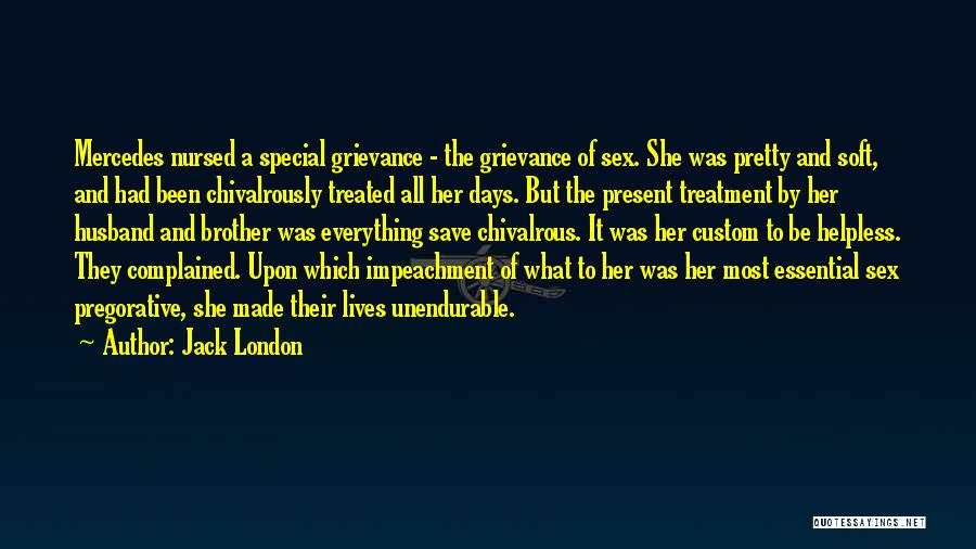 Jack London Quotes: Mercedes Nursed A Special Grievance - The Grievance Of Sex. She Was Pretty And Soft, And Had Been Chivalrously Treated