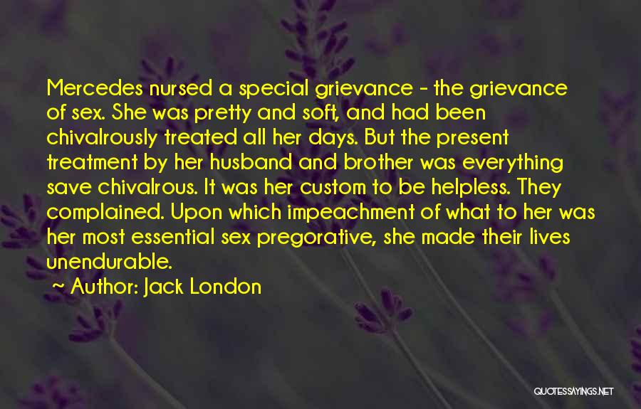 Jack London Quotes: Mercedes Nursed A Special Grievance - The Grievance Of Sex. She Was Pretty And Soft, And Had Been Chivalrously Treated