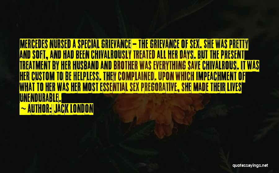 Jack London Quotes: Mercedes Nursed A Special Grievance - The Grievance Of Sex. She Was Pretty And Soft, And Had Been Chivalrously Treated