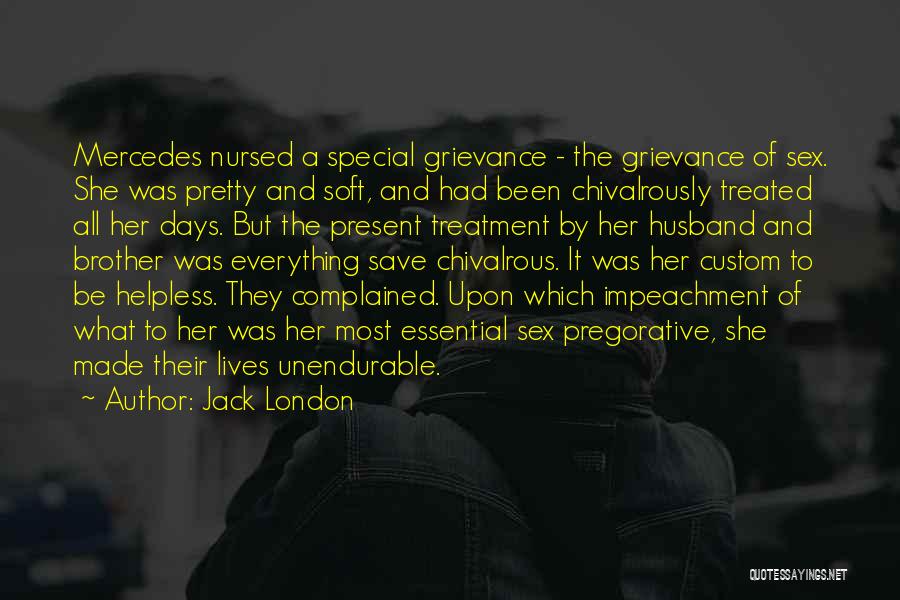 Jack London Quotes: Mercedes Nursed A Special Grievance - The Grievance Of Sex. She Was Pretty And Soft, And Had Been Chivalrously Treated