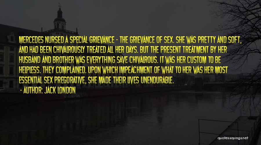 Jack London Quotes: Mercedes Nursed A Special Grievance - The Grievance Of Sex. She Was Pretty And Soft, And Had Been Chivalrously Treated