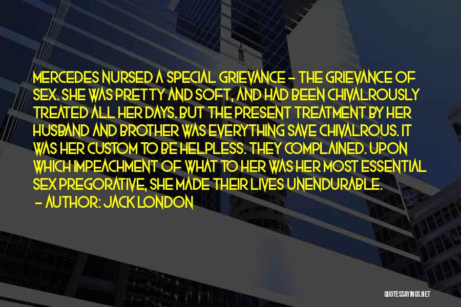 Jack London Quotes: Mercedes Nursed A Special Grievance - The Grievance Of Sex. She Was Pretty And Soft, And Had Been Chivalrously Treated