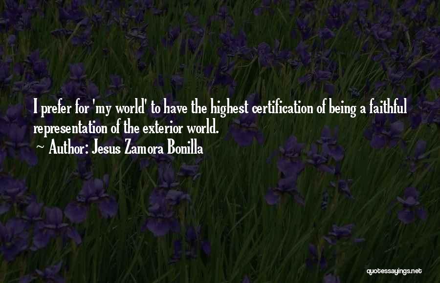 Jesus Zamora Bonilla Quotes: I Prefer For 'my World' To Have The Highest Certification Of Being A Faithful Representation Of The Exterior World.