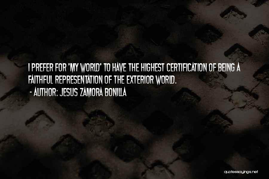 Jesus Zamora Bonilla Quotes: I Prefer For 'my World' To Have The Highest Certification Of Being A Faithful Representation Of The Exterior World.