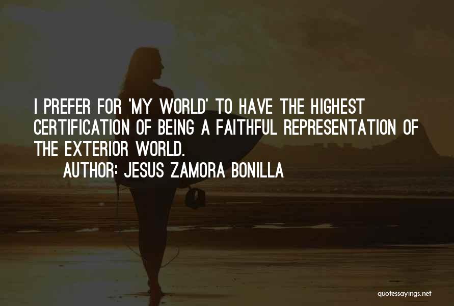 Jesus Zamora Bonilla Quotes: I Prefer For 'my World' To Have The Highest Certification Of Being A Faithful Representation Of The Exterior World.