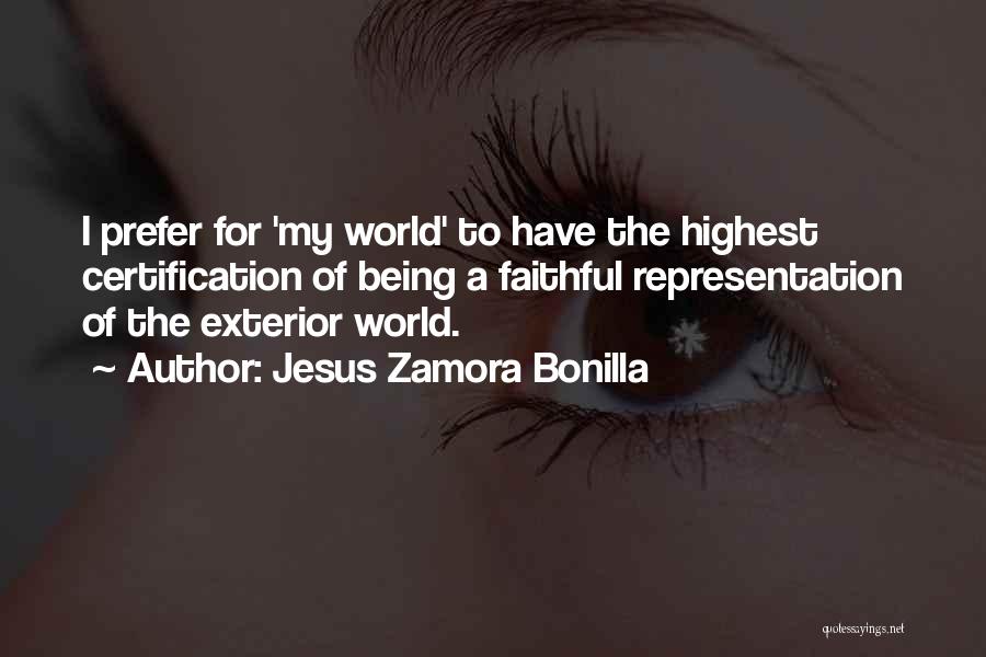 Jesus Zamora Bonilla Quotes: I Prefer For 'my World' To Have The Highest Certification Of Being A Faithful Representation Of The Exterior World.