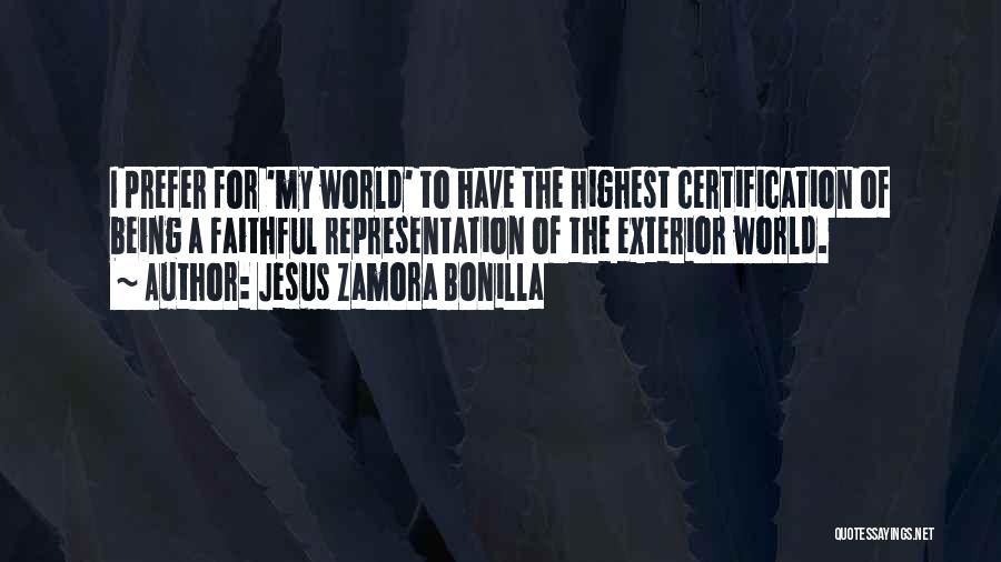 Jesus Zamora Bonilla Quotes: I Prefer For 'my World' To Have The Highest Certification Of Being A Faithful Representation Of The Exterior World.