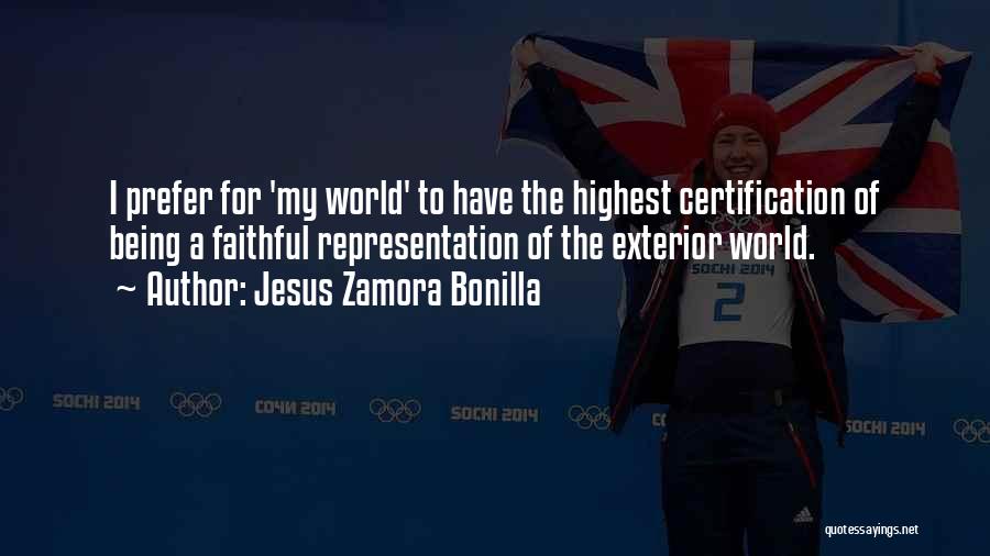 Jesus Zamora Bonilla Quotes: I Prefer For 'my World' To Have The Highest Certification Of Being A Faithful Representation Of The Exterior World.