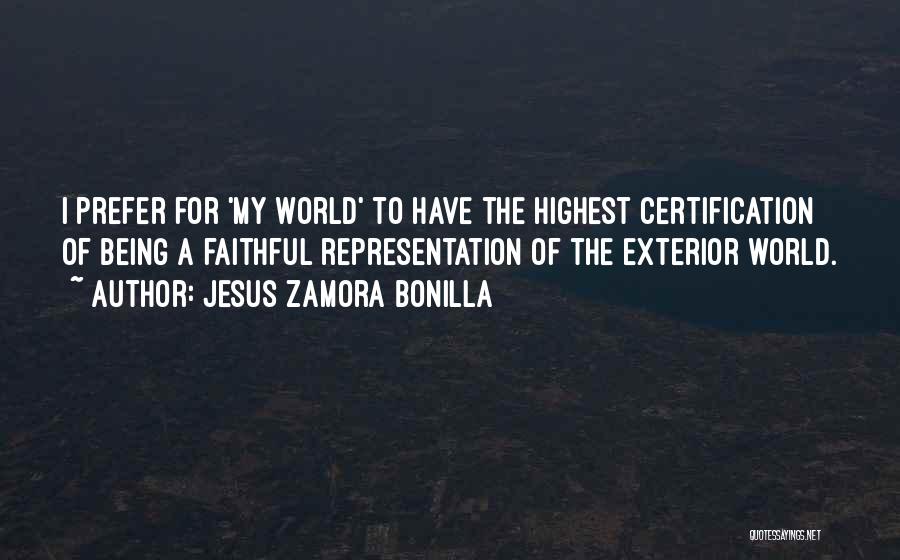 Jesus Zamora Bonilla Quotes: I Prefer For 'my World' To Have The Highest Certification Of Being A Faithful Representation Of The Exterior World.