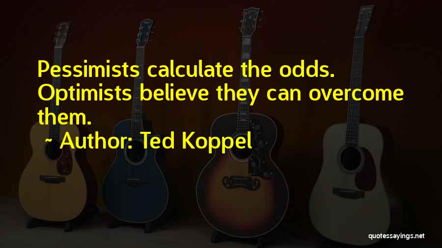 Ted Koppel Quotes: Pessimists Calculate The Odds. Optimists Believe They Can Overcome Them.