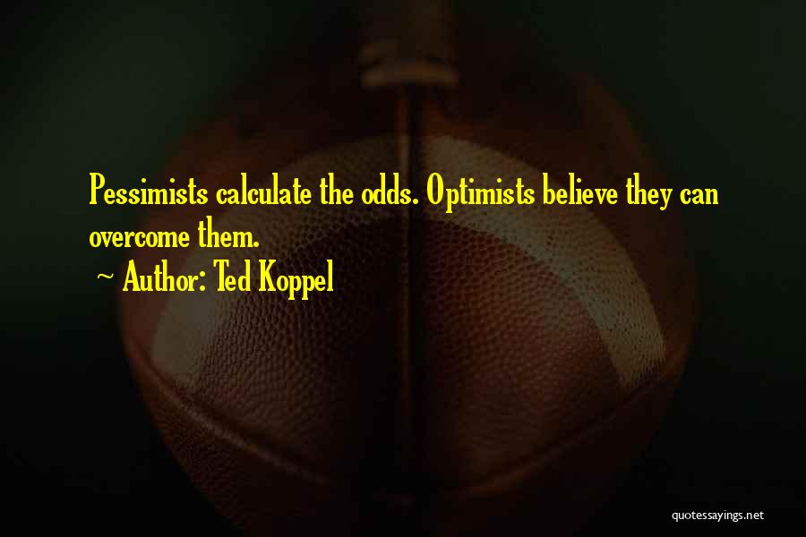 Ted Koppel Quotes: Pessimists Calculate The Odds. Optimists Believe They Can Overcome Them.