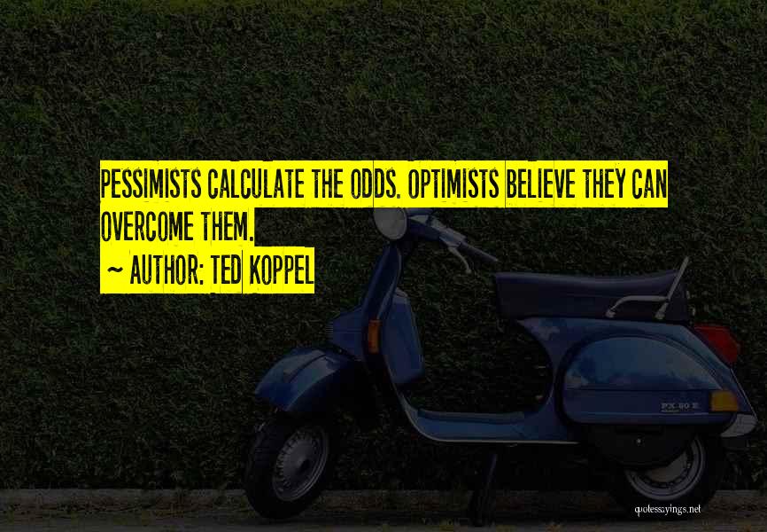 Ted Koppel Quotes: Pessimists Calculate The Odds. Optimists Believe They Can Overcome Them.