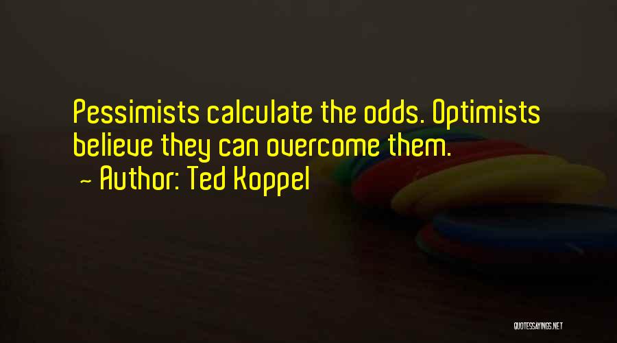 Ted Koppel Quotes: Pessimists Calculate The Odds. Optimists Believe They Can Overcome Them.