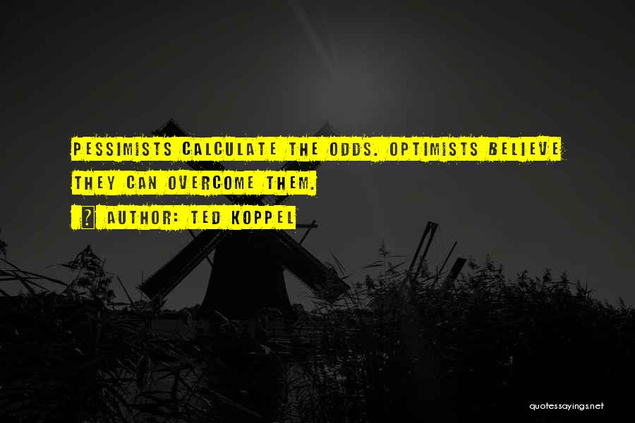 Ted Koppel Quotes: Pessimists Calculate The Odds. Optimists Believe They Can Overcome Them.