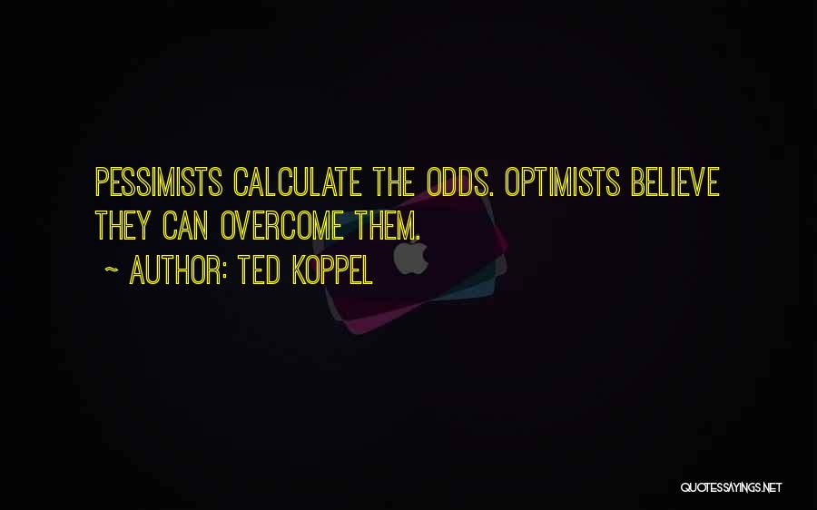 Ted Koppel Quotes: Pessimists Calculate The Odds. Optimists Believe They Can Overcome Them.