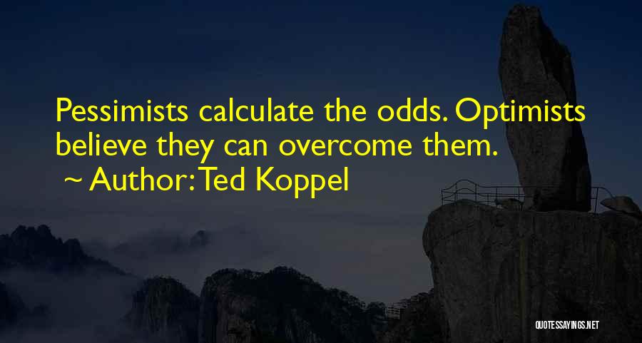 Ted Koppel Quotes: Pessimists Calculate The Odds. Optimists Believe They Can Overcome Them.